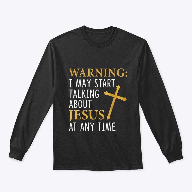 Warning I May Start Talking About Jesus